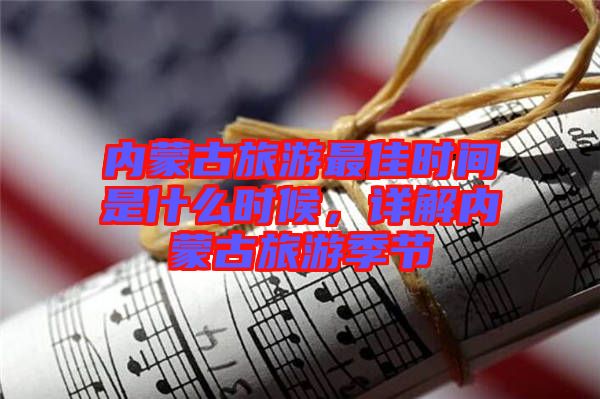 內(nèi)蒙古旅游最佳時間是什么時候，詳解內(nèi)蒙古旅游季節(jié)