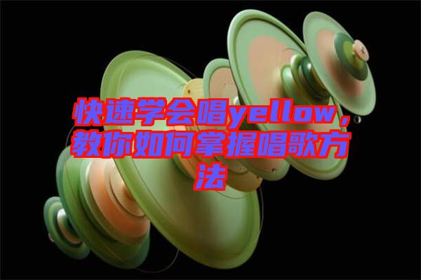 快速學(xué)會唱yellow，教你如何掌握唱歌方法