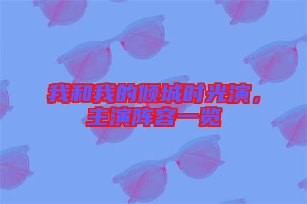 我和我的傾城時光演，主演陣容一覽