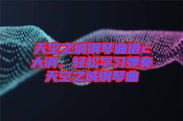 天空之城鋼琴曲譜c大調(diào)，輕松學(xué)習(xí)彈奏天空之城鋼琴曲