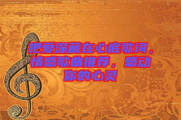 把愛深藏在心底歌詞，情感歌曲推薦，感動(dòng)你的心靈