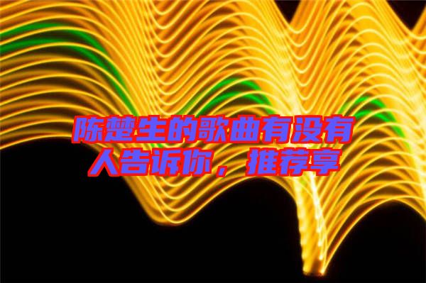 陳楚生的歌曲有沒有人告訴你，推薦享