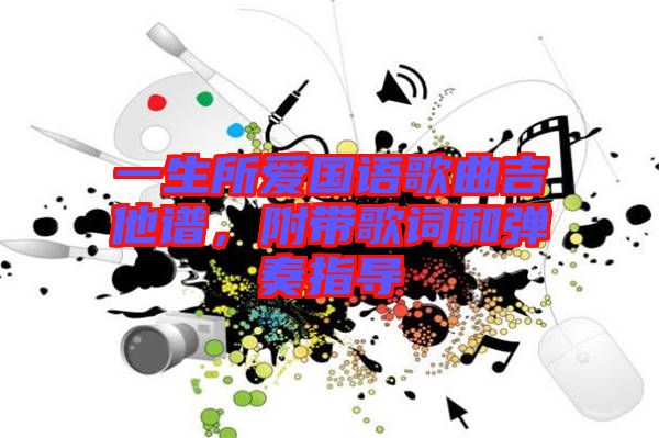 一生所愛(ài)國(guó)語(yǔ)歌曲吉他譜，附帶歌詞和彈奏指導(dǎo)