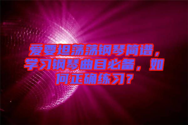 愛要坦蕩蕩鋼琴簡譜，學(xué)習(xí)鋼琴曲目必備，如何正確練習(xí)？