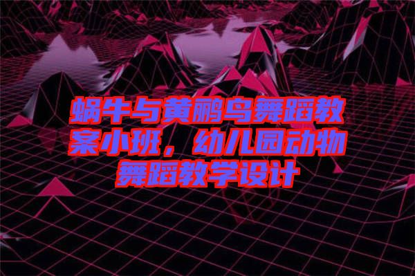 蝸牛與黃鸝鳥舞蹈教案小班，幼兒園動(dòng)物舞蹈教學(xué)設(shè)計(jì)
