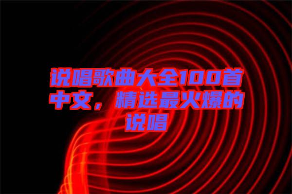 說(shuō)唱歌曲大全100首中文，精選最火爆的說(shuō)唱