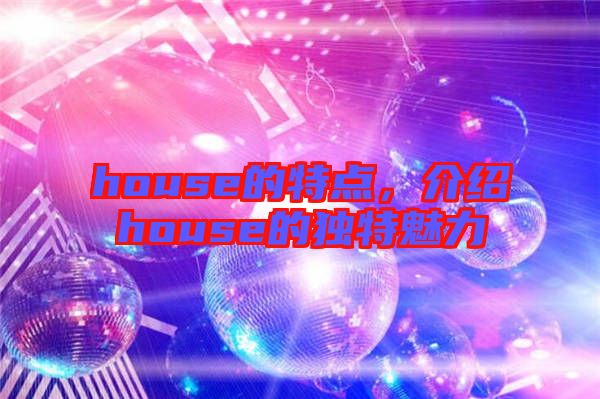 house的特點(diǎn)，介紹house的獨(dú)特魅力