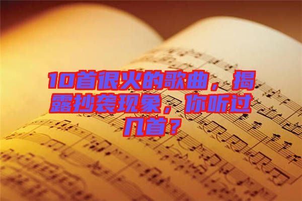 10首很火的歌曲，揭露抄襲現(xiàn)象，你聽過幾首？