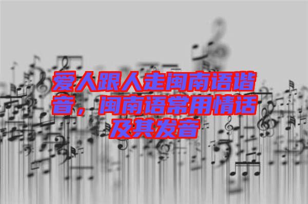 愛人跟人走閩南語諧音，閩南語常用情話及其發(fā)音