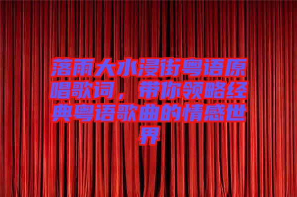 落雨大水浸街粵語(yǔ)原唱歌詞，帶你領(lǐng)略經(jīng)典粵語(yǔ)歌曲的情感世界