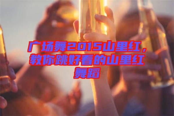 廣場舞2015山里紅，教你跳好看的山里紅舞蹈
