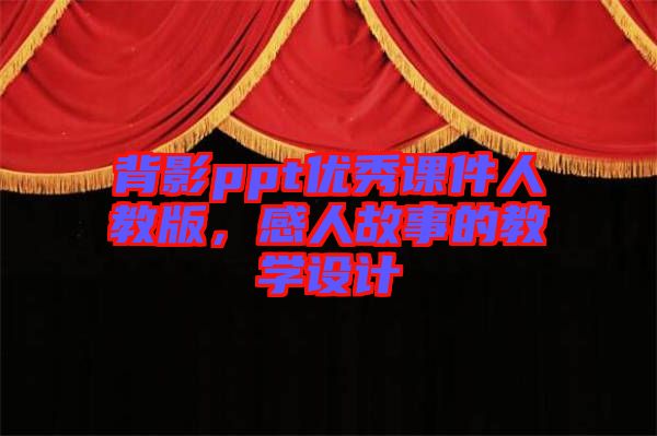 背影ppt優(yōu)秀課件人教版，感人故事的教學(xué)設(shè)計