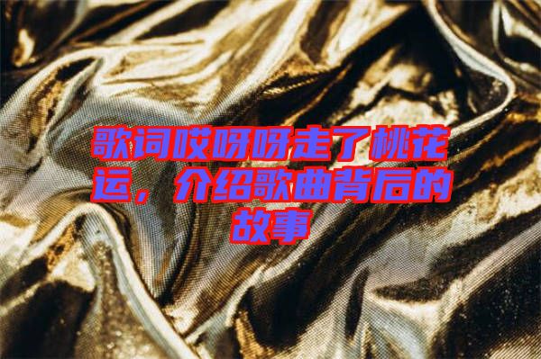 歌詞哎呀呀走了桃花運(yùn)，介紹歌曲背后的故事