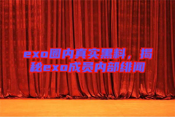 exo圈內(nèi)真實(shí)黑料，揭秘exo成員內(nèi)部緋聞