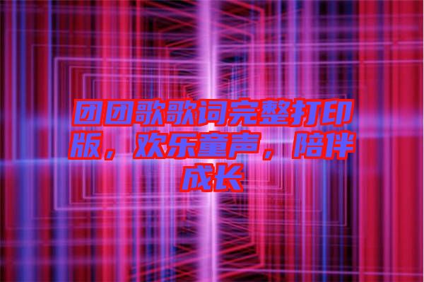 團團歌歌詞完整打印版，歡樂童聲，陪伴成長