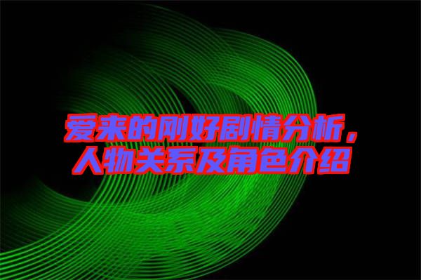 愛來的剛好劇情分析，人物關(guān)系及角色介紹