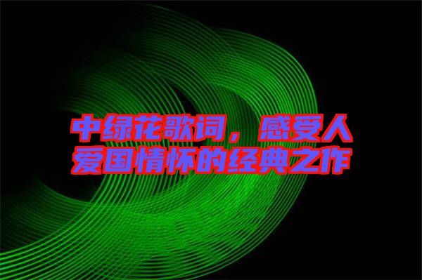 中綠花歌詞，感受人愛國(guó)情懷的經(jīng)典之作