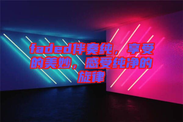 faded伴奏純，享受的美妙，感受純凈的旋律