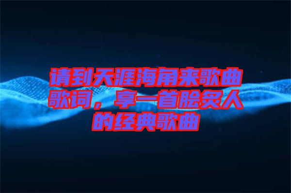 請到天涯海角來歌曲歌詞，享一首膾炙人的經典歌曲