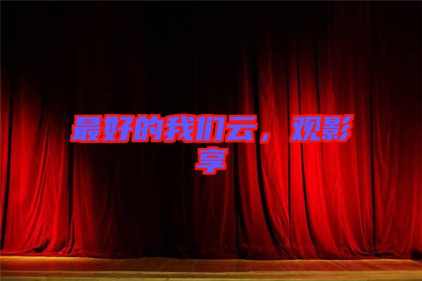 最好的我們?cè)?，觀影享