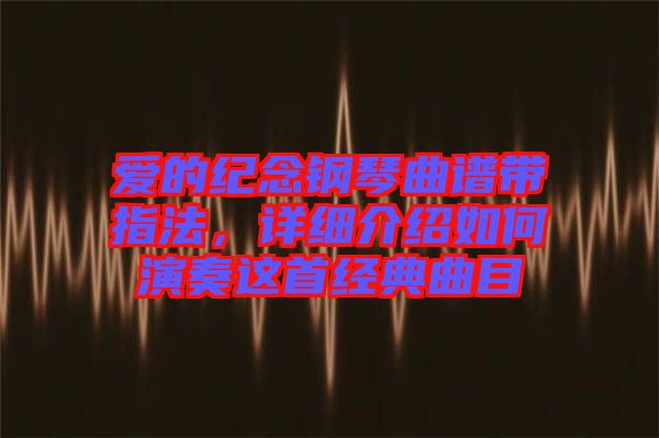 愛的紀(jì)念鋼琴曲譜帶指法，詳細(xì)介紹如何演奏這首經(jīng)典曲目