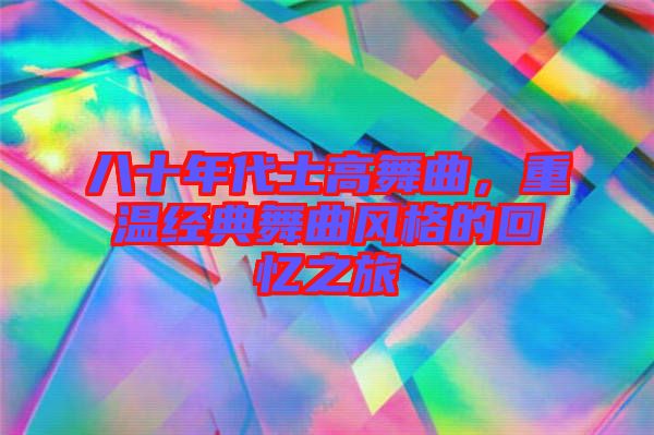 八十年代士高舞曲，重溫經(jīng)典舞曲風(fēng)格的回憶之旅