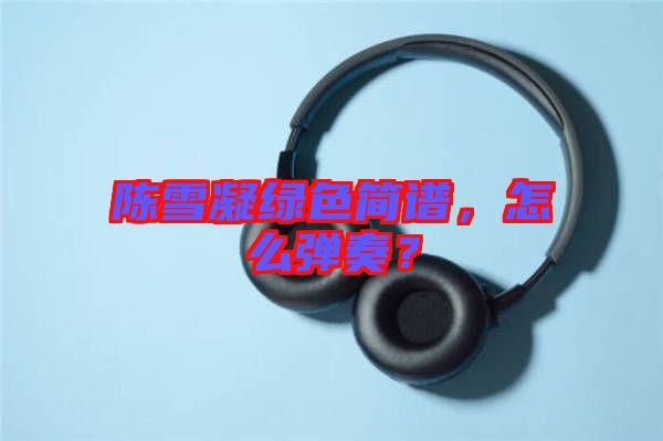 陳雪凝綠色簡譜，怎么彈奏？