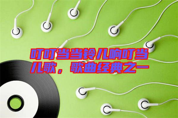 叮叮當(dāng)當(dāng)鈴兒響叮當(dāng)兒歌，歌曲經(jīng)典之一