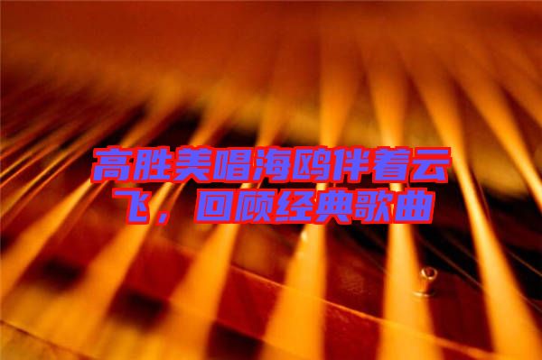 高勝美唱海鷗伴著云飛，回顧經(jīng)典歌曲