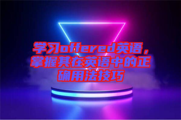 學(xué)習(xí)offered英語，掌握其在英語中的正確用法技巧