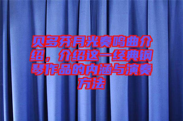 貝多芬月光奏鳴曲介紹，介紹這一經(jīng)典鋼琴作品的內(nèi)涵與演奏方法