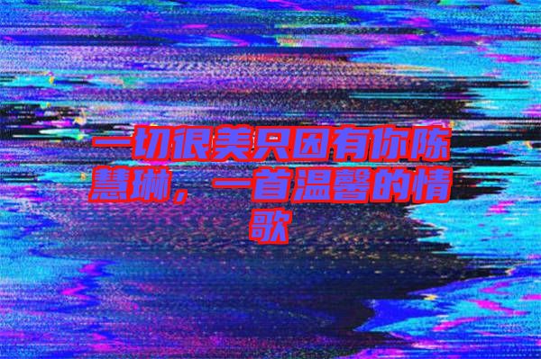 一切很美只因有你陳慧琳，一首溫馨的情歌