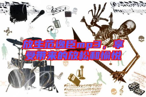 放生范逸臣mp3，享受帶來的放松和愉悅