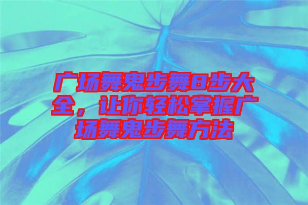 廣場(chǎng)舞鬼步舞8步大全，讓你輕松掌握廣場(chǎng)舞鬼步舞方法