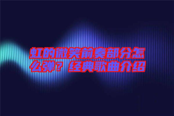 虹的微笑前奏部分怎么彈？經(jīng)典歌曲介紹
