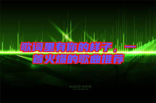 歌詞里有你的樣子，一首火爆的歌曲推薦