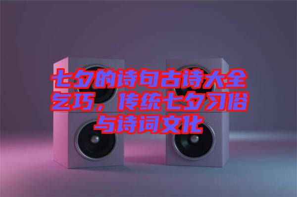 七夕的詩句古詩大全乞巧，傳統(tǒng)七夕習(xí)俗與詩詞文化