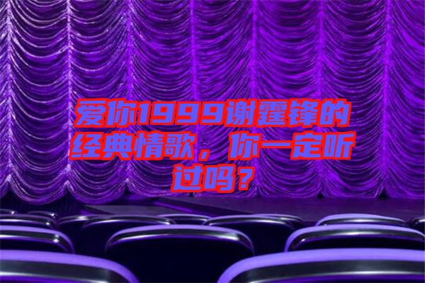 愛(ài)你1999謝霆鋒的經(jīng)典情歌，你一定聽(tīng)過(guò)嗎？
