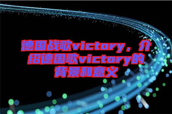 德國(guó)戰(zhàn)歌victory，介紹德國(guó)歌victory的背景和意義