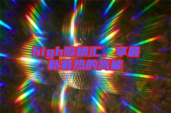 high歌精匯，享最新最熱的高能