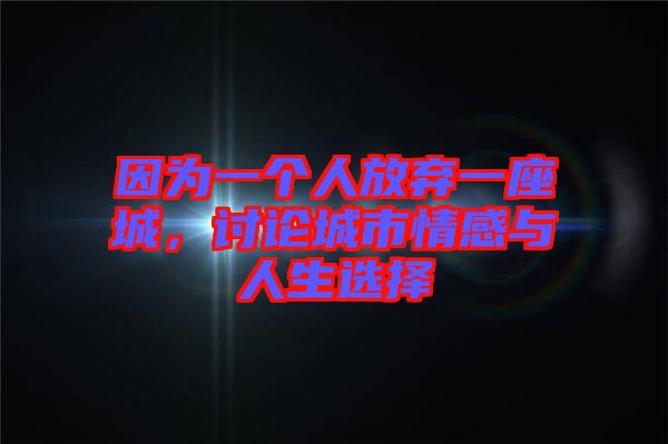 因為一個人放棄一座城，討論城市情感與人生選擇