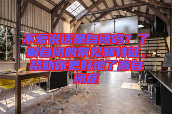 不愛說話是自閉嗎？了解自閉的常見和特征，幫助你更好地了解自閉癥