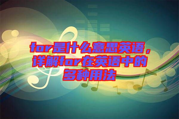 for是什么意思英語，詳解for在英語中的多種用法