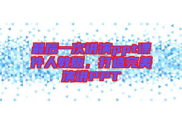 最后一次講演ppt課件人教版，打造完美演講PPT