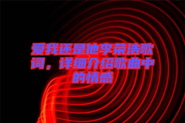 愛(ài)我還是他李榮浩歌詞，詳細(xì)介紹歌曲中的情感