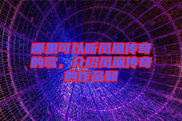 哪里可以聽鳳凰傳奇的歌，介紹鳳凰傳奇的作品和