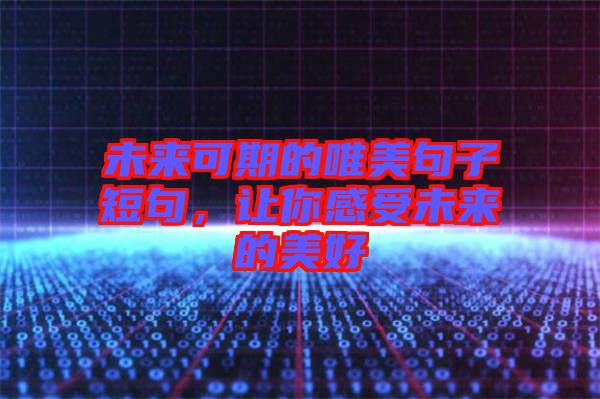 未來(lái)可期的唯美句子短句，讓你感受未來(lái)的美好