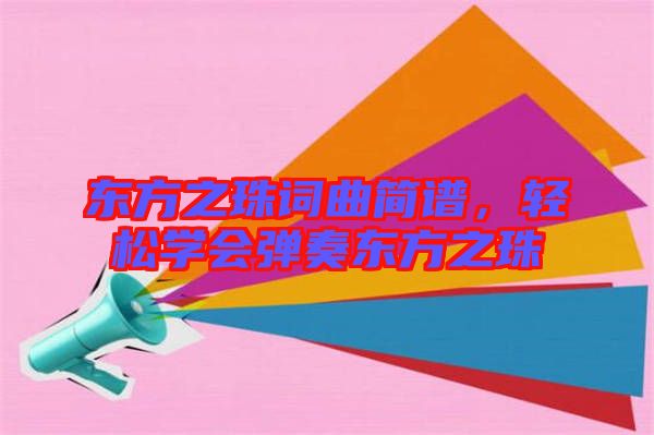 東方之珠詞曲簡(jiǎn)譜，輕松學(xué)會(huì)彈奏東方之珠