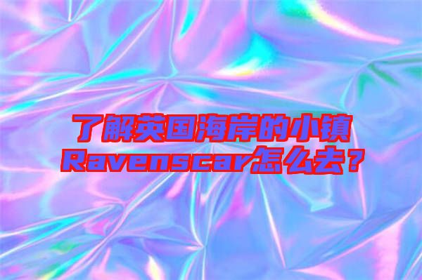 了解英國海岸的小鎮(zhèn)Ravenscar怎么去？