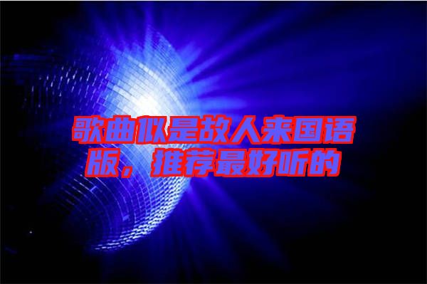 歌曲似是故人來國語版，推薦最好聽的